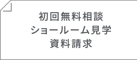初回無料相談・ショールーム見学・資料請求